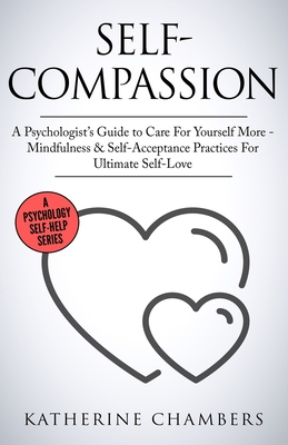 Self-Compassion: A Psychologist's Guide to Care For Yourself More - Mindfulness & Self-Acceptance Practices For Ultimate Self-Love - Chambers, Katherine