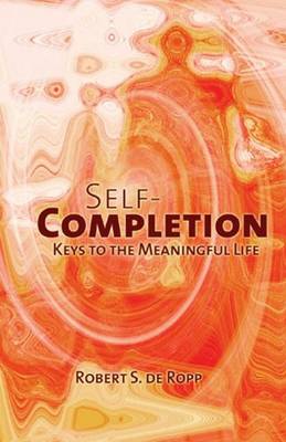 Self-Completion: Keys to the Meaningful Life - de Ropp, Robert S