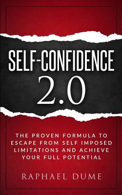 Self-Confidence 2.0: The Proven Formula to Escape from Self Imposed Limitations and Achieve Your Full Potential - Dume, Raphael