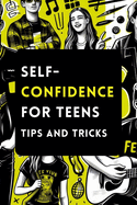 Self-Confidence for Teens with Tips and Tricks: A Guide to Building Unstoppable Self-Confidence for Teenagers