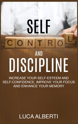 Self-Control and Discipline: Increase Your Self-Esteem and Self-Confidence, Improve Your Focus and Enhance Your Memory - Alberti, Luca