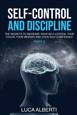 Self-Control and Discipline: The Secrets to Increase your Self- Esteem, your Focus, your Memory, and your Self-Confidence. (Part 2) - Alberti, Luca