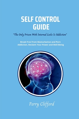 Self Control Guide: Break Free From Masturbation and Porn Addiction, Reclaim Your Power and Well-being - Clifford, Perry