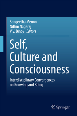 Self, Culture and Consciousness: Interdisciplinary Convergences on Knowing and Being - Menon, Sangeetha (Editor), and Nagaraj, Nithin (Editor), and Binoy, V V (Editor)