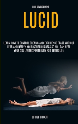 Self Development: Lucid Dreaming: Learn How to Control Dreams and Experience Peace Without Fear and Deepen Your Consciousness So You Can Heal Your Soul With Spirituality for Better Life - Gilbert, Louise