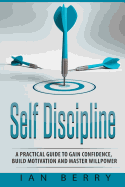 Self Discipline: A Practical Guide to Gain Confidence, Build Motivation and Mast