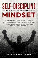 Self-Discipline and Mental Toughness Mindset: 2 Manuscripts - Achieve Your Goals and Success, Daily Habits and Exercises to Become Productive, Develop an Unbeatable Mind, Iron Will, and Confidence