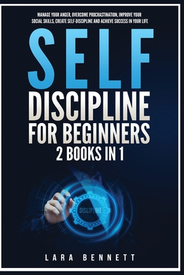 Self-Discipline for Beginners: 2 Books in 1: Manage Your Anger, Overcome Procrastination, Improve Your Social Skills, Create Self-Discipline and Achieve Success in Your Life - Bennett, Lara