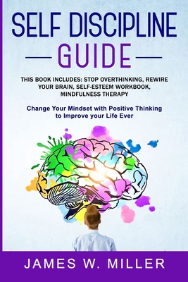 Self Discipline Guide: This Book includes: Stop Overthinking, Rewire your Brain, Self-esteem Workbook, Mindfulness Therapy - Miller, James W