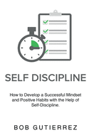 Self-Discipline: How to Develop a Successful Mindset and Positive Habits with the Help of Self-Discipline