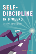 Self Discipline in 6 Weeks: How to Build Goals with Soul and Make Your Habits Work for You