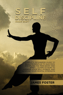 Self-Discipline Made Easy: A Complete Beginners Guide To Build Momentum To Succeed, Discipline The Mind Body And Spirit. Learn To How To Harness Your Will-Power, And Increase Your Mental Strength