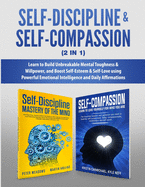 Self-Discipline & Self-Compassion (2 in 1): Learn to Build Unbreakable Mental Toughness & Willpower, and Boost Self-Esteem & Self-Love using Powerful Emotional Intelligence and Daily Affirmations