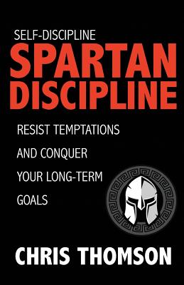 Self-Discipline: Spartan Discipline: Resist Temptations and Conquer Your Long-Te - Nelson, Steve, and Thomson, Chris
