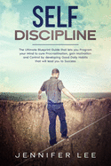 Self-Discipline: The Ultimate Blueprint Guide that lets you Program your Mind to cure Procrastination, gain Motivation and Control by developing Good Daily Habits that will lead you to Success