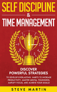 Self Discipline & Time Management: Discover Powerful Strategies to Develop Everlasting Habits to Increase Productivity, Master Mental Toughness, Amplify Focus, and Achieve Your Goals!
