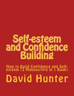 Self-esteem and Confidence Building: How to Build Confidence and Self-esteem (2 Manuscripts in 1 Book) - Hunter, David a
