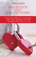 Self-Esteem and Relationships: Free Yourself from Insecurity and Toxic Behavior to Find Respect and Joy in Love