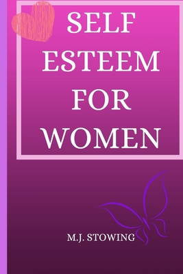 Self Esteem for Women: The complete guide to easily gain self-confidence, defeat your fears and become master of your life - Stowing, Martin J