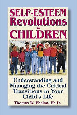 Self-Esteem Revolutions in Children: Understanding and Managing the Critical Transitions in Your Child's Life - Phelan, PH D, and Ellyn, Glen, and Phelan, Thomas W, PhD