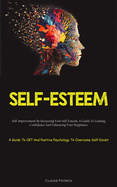 Self-Esteem: Self-improvement By Increasing Your Self-Esteem, A Guide To Gaining Confidence And Enhancing Your Happiness (A Guide To CBT And Positive Psychology To Overcome Self-Doubt)