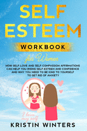 Self-Esteem Workbook for Women: How Self-Love and Self-Compassion Affirmations Can Help You Rising Self-Esteem and Confidence and Why You Need to Be Kind to Yourself to Get Rid of Anxiety.