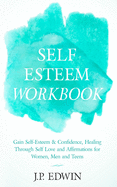 Self Esteem Workbook: Gain Self-Esteem & Confidence, Healing Through Self Love and Affirmations for Women, Men and Teens