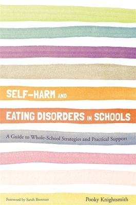 Self-Harm and Eating Disorders in Schools: A Guide to Whole-School Strategies and Practical Support - Knightsmith, Pooky, and Brennan, Sarah (Foreword by)