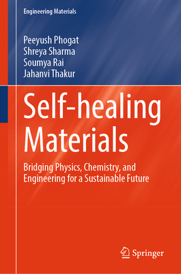 Self-healing Materials: Bridging Physics, Chemistry, and Engineering for a Sustainable Future - Phogat, Peeyush, and Sharma, Shreya, and Rai, Soumya
