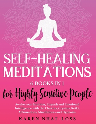 Self-Healing Meditations: 6 Books in 1 for Highly Sensitive People. Awake your Intuition, Empath and Emotional Intelligence with the Chakras, Crystals, Reiki, Affirmations, Mindfulness and Hypnosis. - Nhat-Loss, Karen