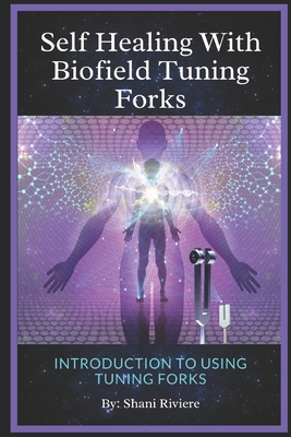 Self Healing with Biofield Tuning Forks: Introduction to Using Tuning Forks - Riviere, Shani
