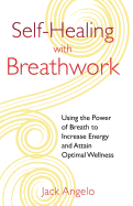 Self-Healing with Breathwork: Using the Power of Breath to Increase Energy and Attain Optimal Wellness