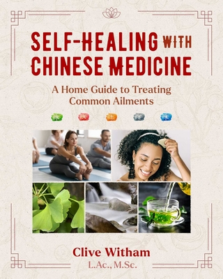 Self-Healing with Chinese Medicine: A Home Guide to Treating Common Ailments - Witham, Clive