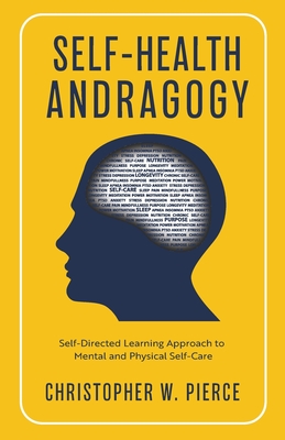 Self-Health Andragogy: Self-Directed Learning Approach to Mental and Physical Self-Care - Pierce, Christopher W