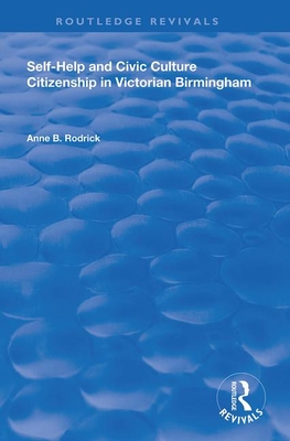 Self-Help and Civic Culture: Citizenship in Victorian Birmingham - Rodrick, Anne B.