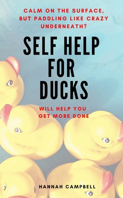 Self Help For Ducks: Calm On The Surface - But Paddling Like Crazy Underneath - Get More Done - Campbell, Hannah