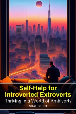 Self-Help for Introverted Extroverts: Thriving in a World of Ambiverts - Rukh, Shah