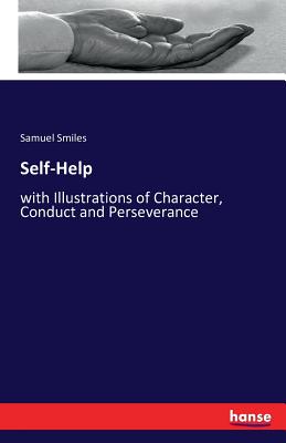 Self-Help: with Illustrations of Character, Conduct and Perseverance - Smiles, Samuel