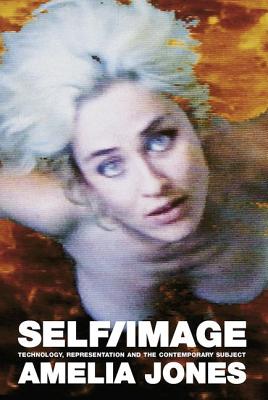 Self/Image: Technology, Representation, and the Contemporary Subject - Jones, Amelia