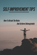 Self-Improvement Tips: How To Break The Rules And Achieve Unimaginably: An Appeal And Magical Perspective