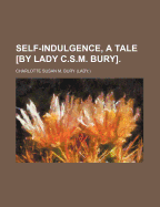 Self-Indulgence, a Tale [By Lady C.S.M. Bury].