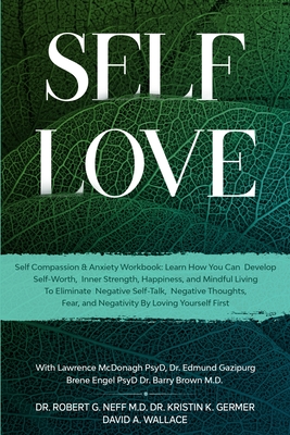 Self Love: Self Compassion & Anxiety Workbook: Learn How You Can Develop Self-Worth, Inner Strength, Happiness, and Mindful Living To Eliminate Negative Self-Talk, Negative Thoughts, and Fear - Neff, Robert G, and Germer, Kristen K, and Wallace, David A