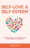 Self Love & Self Esteem for Women: A Practical Guide to Love Yourself, Overcome Anxiety and Raise Your Confidence