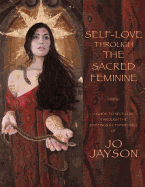 Self-Love Through the Sacred Feminine: A Guide to Self-Love Through the Paintings and Channelings of Jo Jayson