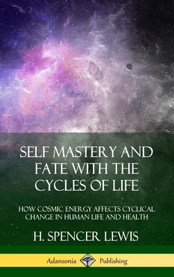 Self Mastery and Fate with the Cycles of Life: How Cosmic Energy Affects Cyclical Change in Human Life and Health (Hardcover) - Lewis, H Spencer