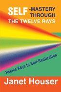 Self-Mastery Through the Twelve Rays: Twelve Keys to Self-Realization