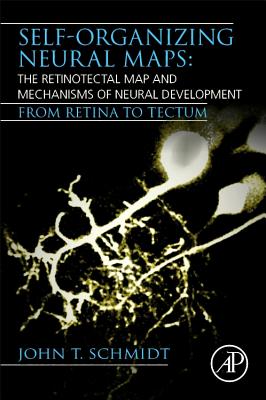 Self-organizing Neural Maps: The Retinotectal Map and Mechanisms of Neural Development: From Retina to Tectum - Schmidt, John T.