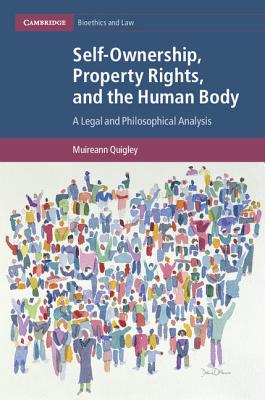 Self-Ownership, Property Rights, and the Human Body: A Legal and Philosophical Analysis - Quigley, Muireann