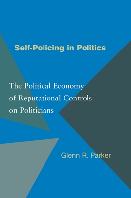 Self-Policing in Politics: The Political Economy of Reputational Controls on Politicians - Parker, Glenn R