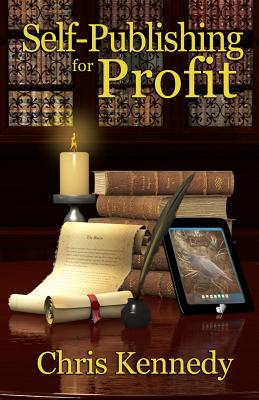 Self-Publishing for Profit: How to Get Your Book Out of Your Head and Into The Stores - Kennedy, Chris